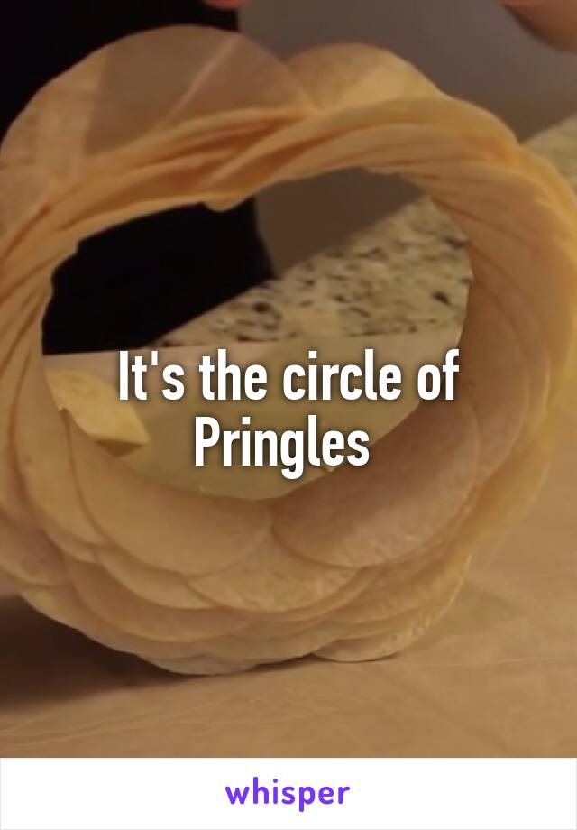 It's the circle of Pringles 