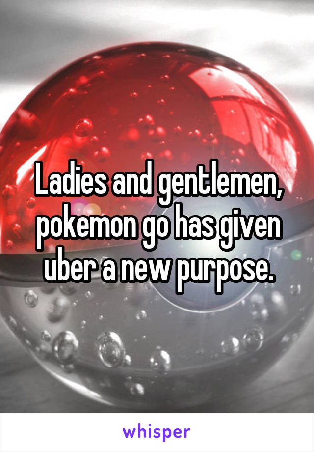 Ladies and gentlemen, pokemon go has given uber a new purpose.