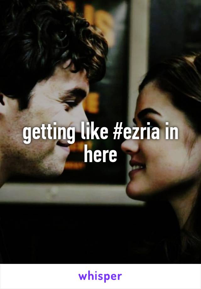 getting like #ezria in here