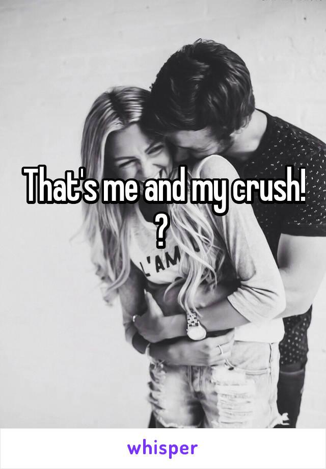 That's me and my crush! 😭 
