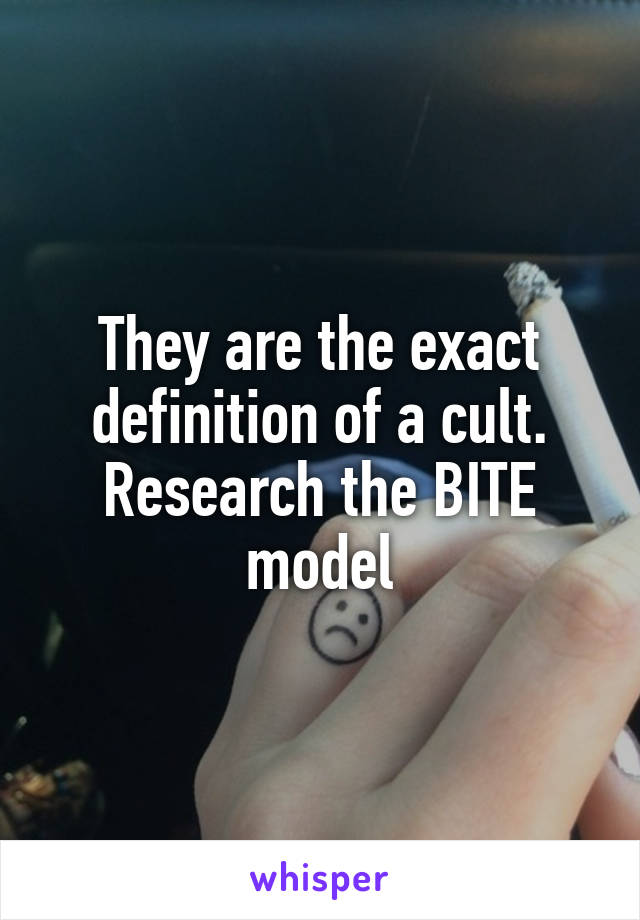 They are the exact definition of a cult. Research the BITE model