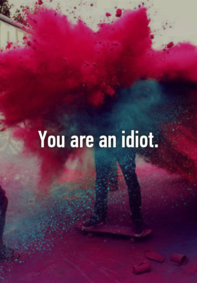 you-are-an-idiot