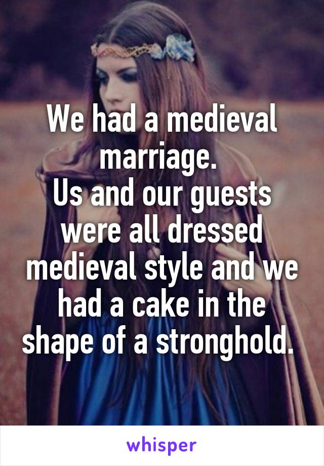 We had a medieval marriage. 
Us and our guests were all dressed medieval style and we had a cake in the shape of a stronghold. 