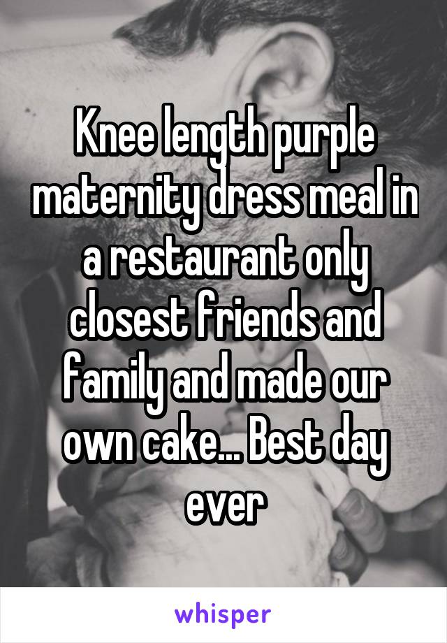 Knee length purple maternity dress meal in a restaurant only closest friends and family and made our own cake... Best day ever