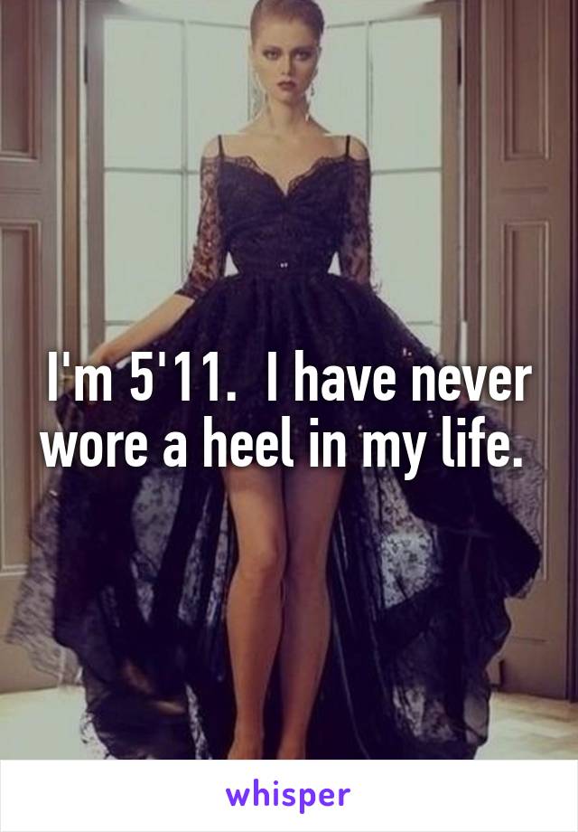 I'm 5'11.  I have never wore a heel in my life. 
