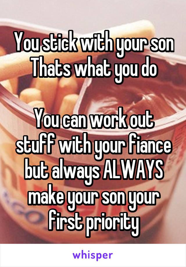 You stick with your son
Thats what you do

You can work out stuff with your fiance but always ALWAYS make your son your first priority