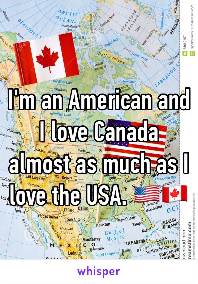 I'm an American and I love Canada almost as much as I love the USA. 🇺🇸🇨🇦