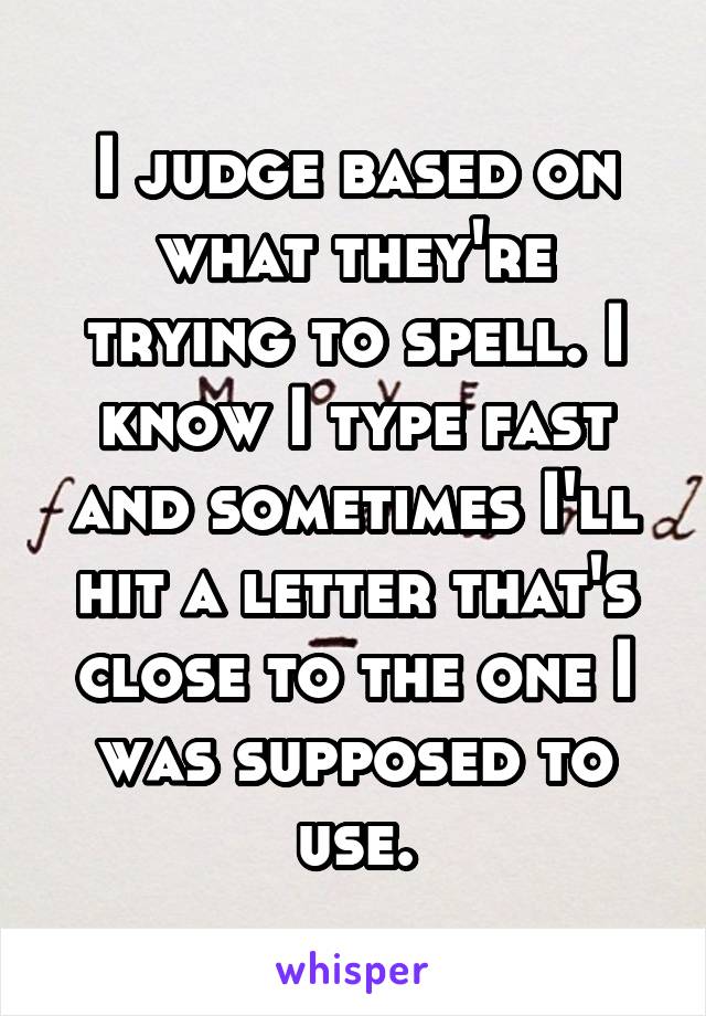 I judge based on what they're trying to spell. I know I type fast and sometimes I'll hit a letter that's close to the one I was supposed to use.