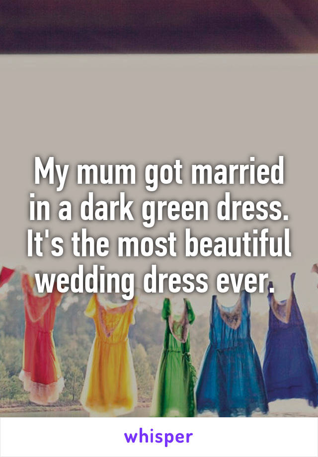 My mum got married in a dark green dress. It's the most beautiful wedding dress ever. 