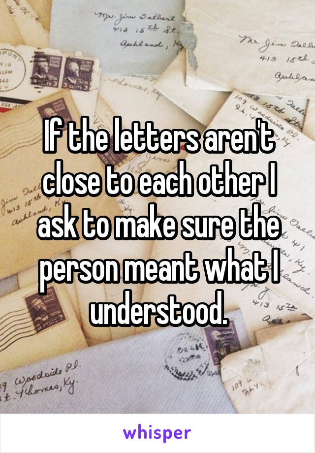 If the letters aren't close to each other I ask to make sure the person meant what I understood.