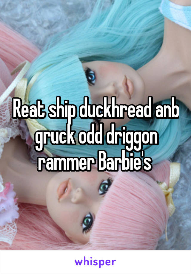 Reat ship duckhread anb gruck odd driggon rammer Barbie's 