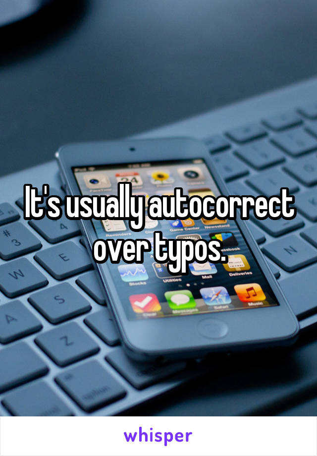 It's usually autocorrect over typos.