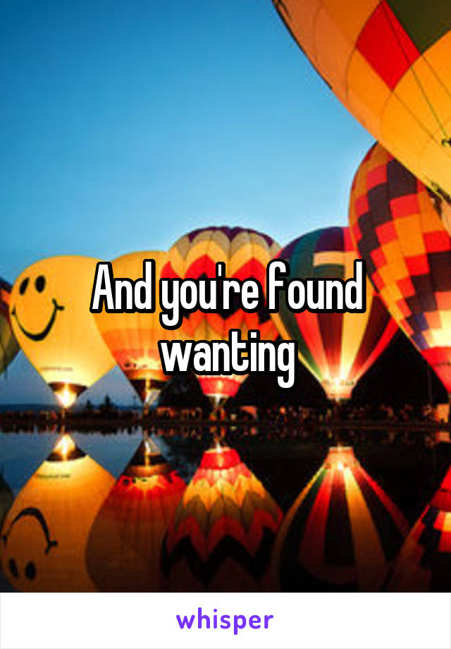 And you're found wanting