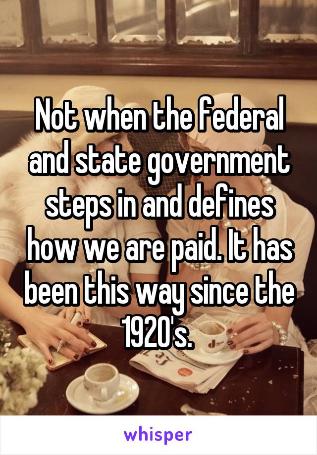 Not when the federal and state government steps in and defines how we are paid. It has been this way since the 1920's. 