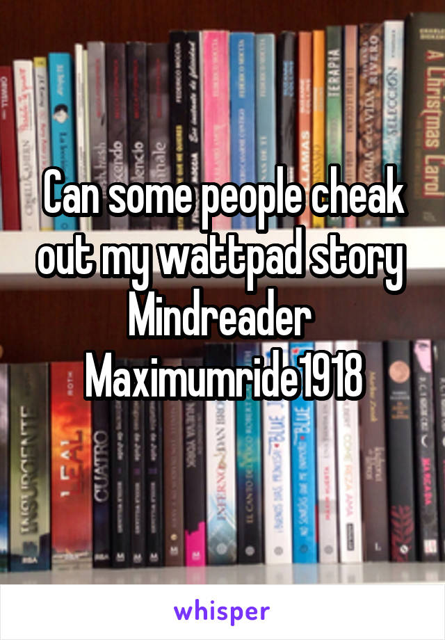 Can some people cheak out my wattpad story 
Mindreader 
Maximumride1918
