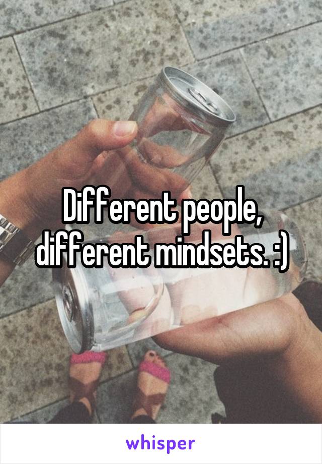 Different people, different mindsets. :)