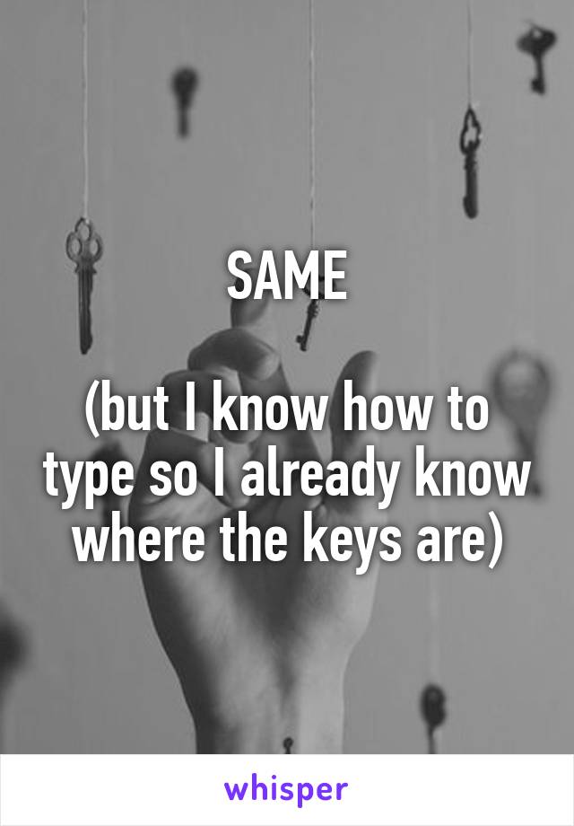 SAME

(but I know how to type so I already know where the keys are)