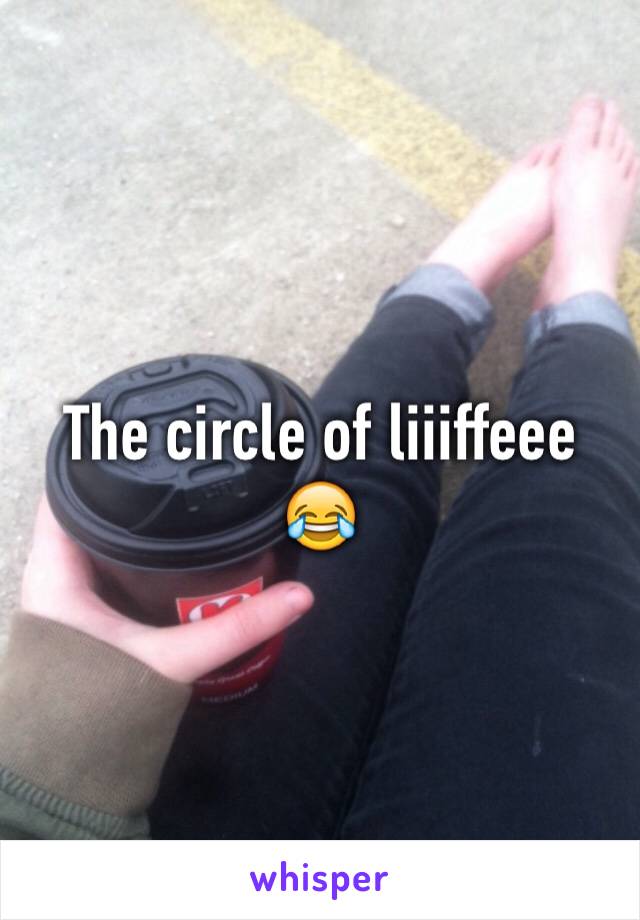 The circle of liiiffeee 😂