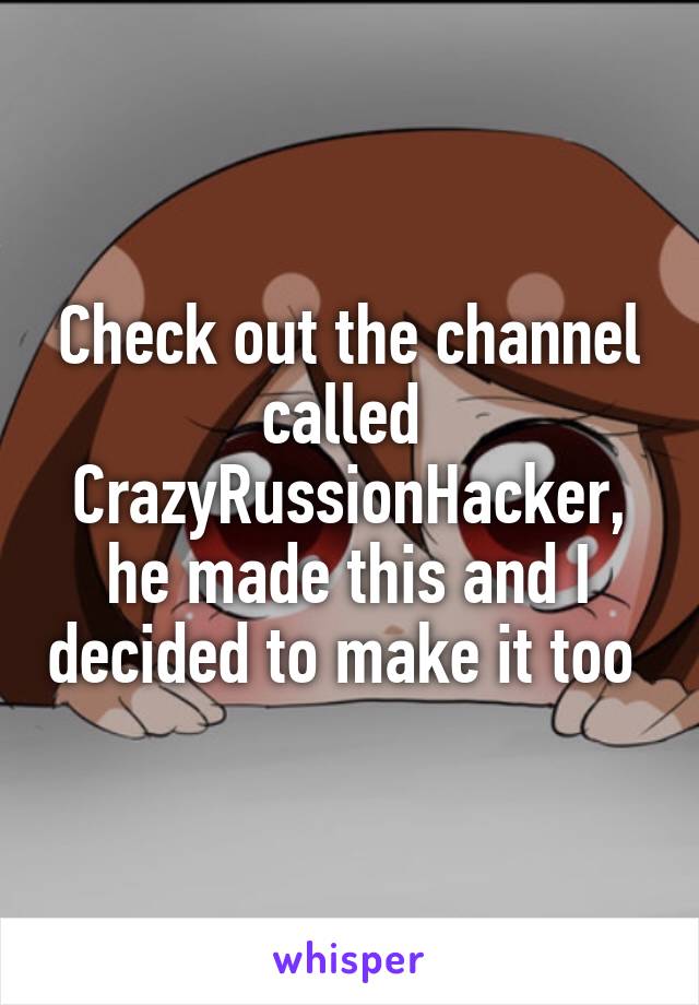 Check out the channel called 
CrazyRussionHacker, he made this and I decided to make it too 