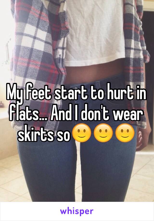 My feet start to hurt in flats... And I don't wear skirts so🙂🙂🙂