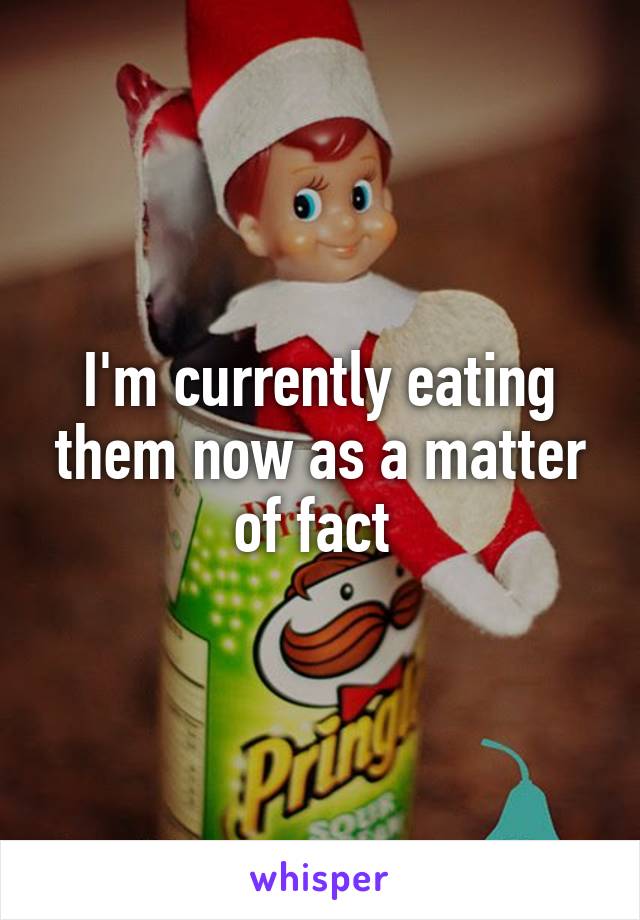 I'm currently eating them now as a matter of fact 