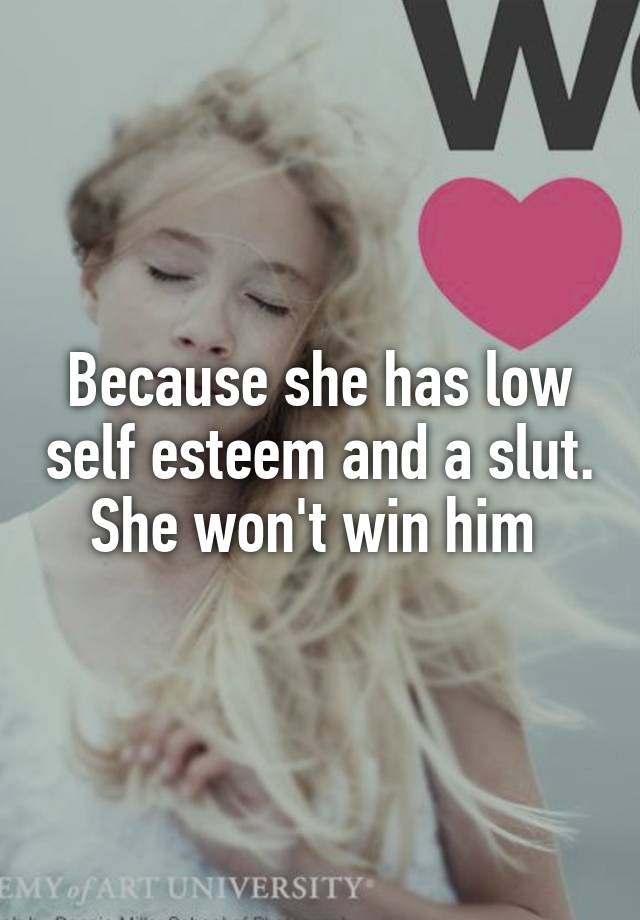 Because she has low self esteem and a slut. She won't win him