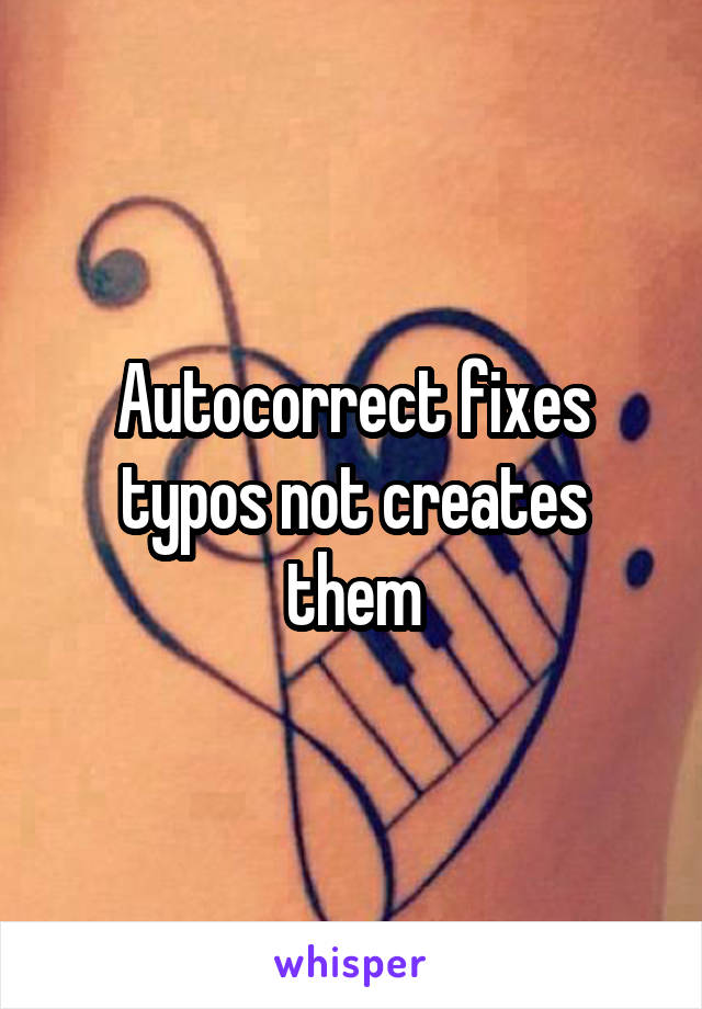 Autocorrect fixes typos not creates them