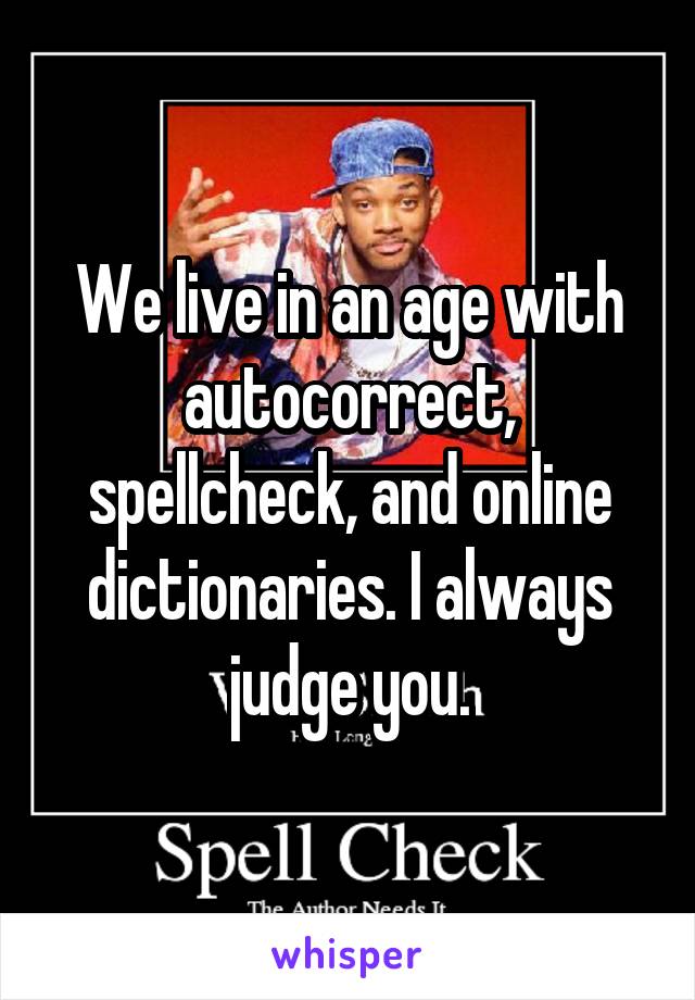 We live in an age with autocorrect, spellcheck, and online dictionaries. I always judge you.