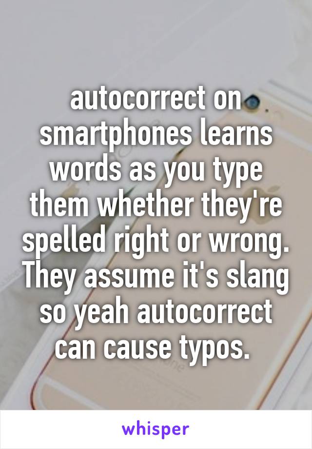 autocorrect on smartphones learns words as you type them whether they're spelled right or wrong. They assume it's slang so yeah autocorrect can cause typos. 