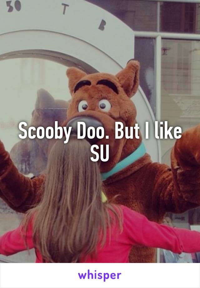 Scooby Doo. But I like SU
