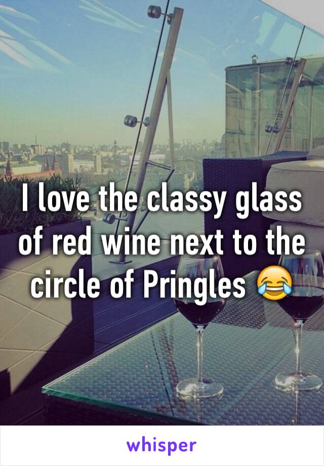 I love the classy glass of red wine next to the circle of Pringles 😂