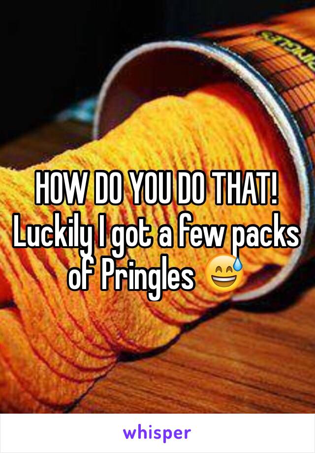 HOW DO YOU DO THAT! 
Luckily I got a few packs of Pringles 😅