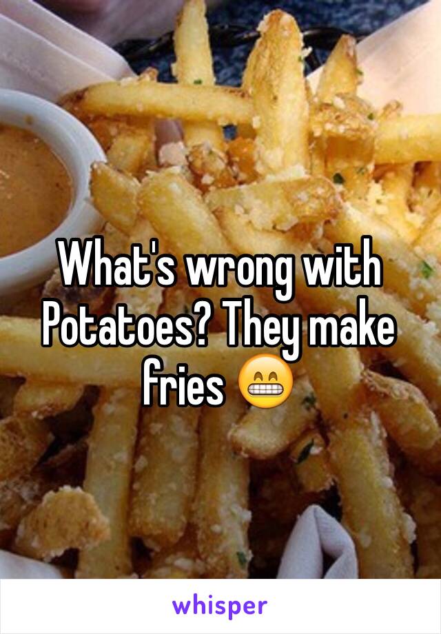 What's wrong with Potatoes? They make fries 😁