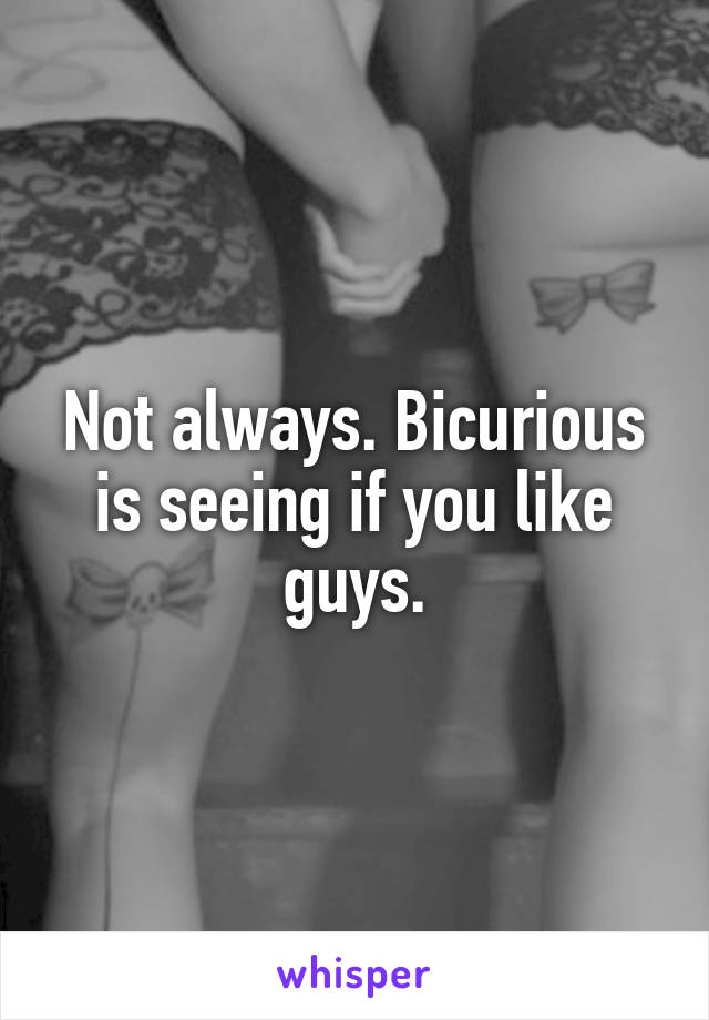 Not always. Bicurious is seeing if you like guys.