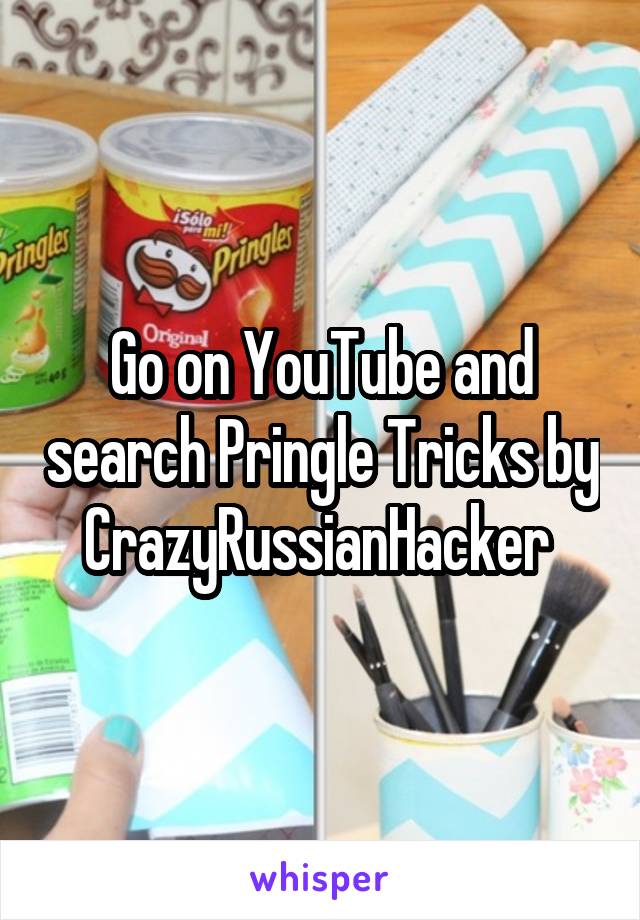 Go on YouTube and search Pringle Tricks by CrazyRussianHacker 