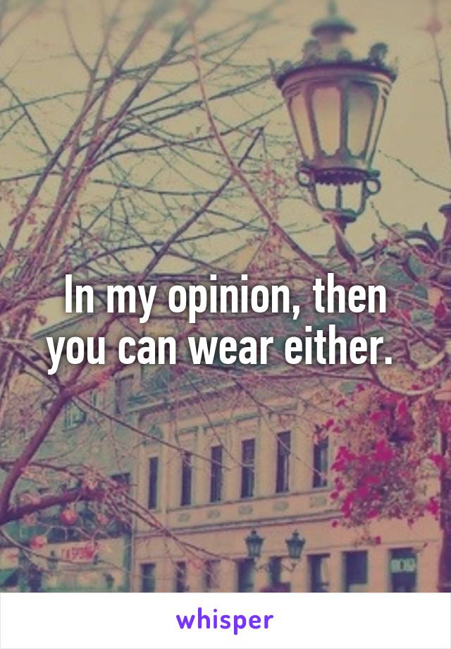 In my opinion, then you can wear either. 
