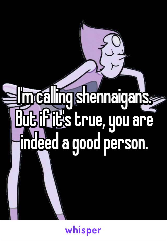 I'm calling shennaigans. But if it's true, you are indeed a good person.