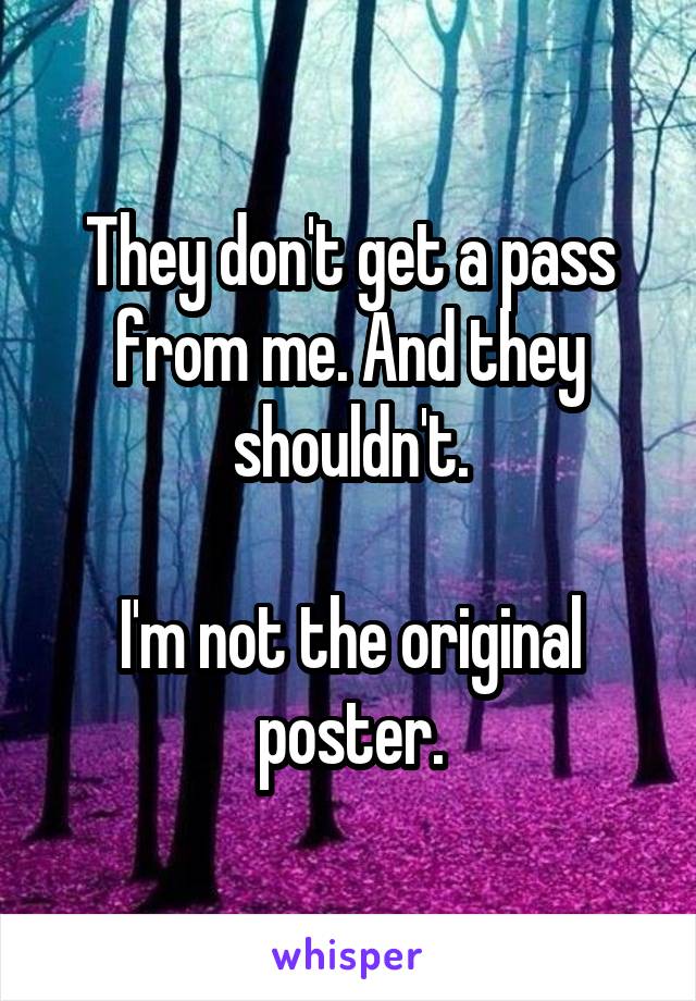 They don't get a pass from me. And they shouldn't.

I'm not the original poster.