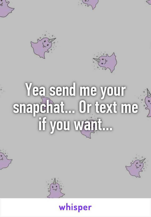 Yea send me your snapchat... Or text me if you want...