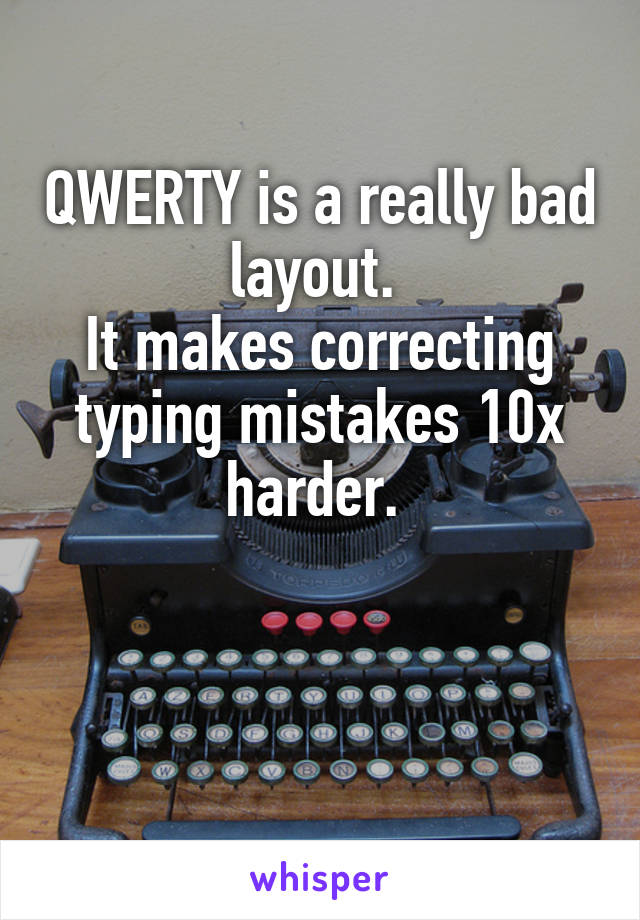 QWERTY is a really bad layout. 
It makes correcting typing mistakes 10x harder. 


