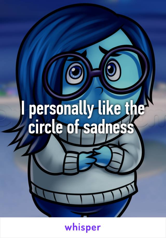 I personally like the circle of sadness 