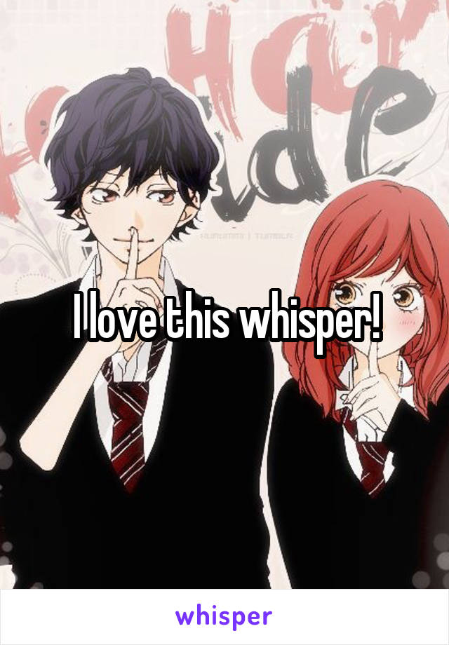 I love this whisper!