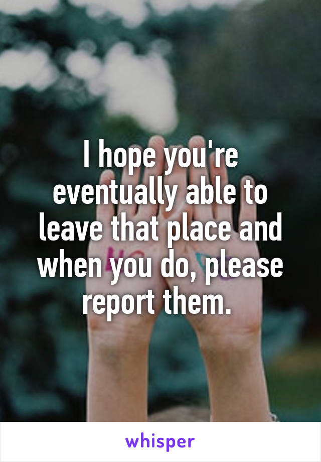 I hope you're eventually able to leave that place and when you do, please report them. 