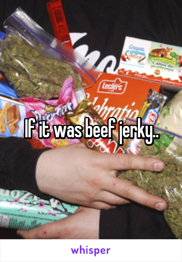 If it was beef jerky..