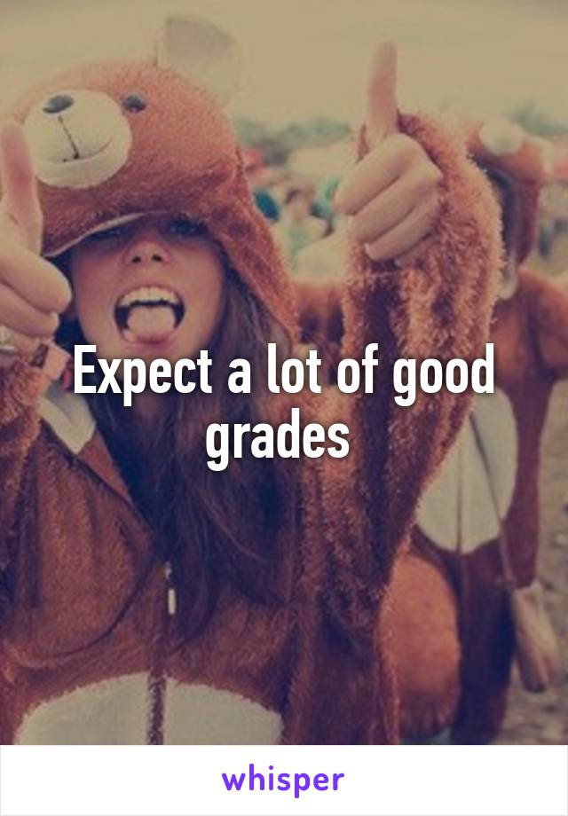 Expect a lot of good grades 