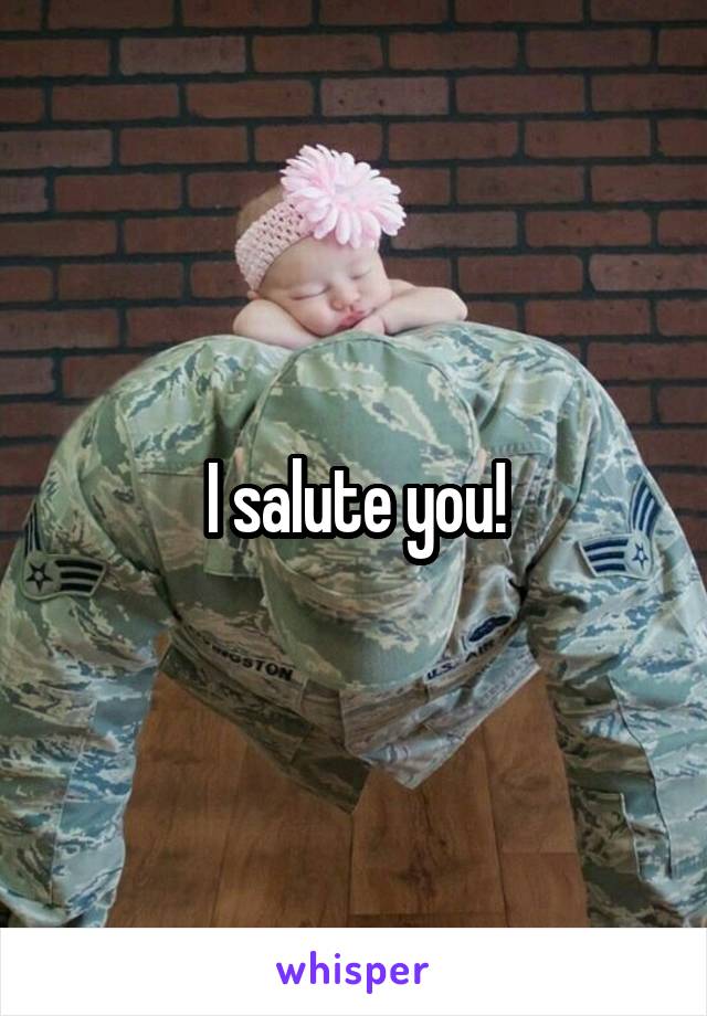 I salute you!