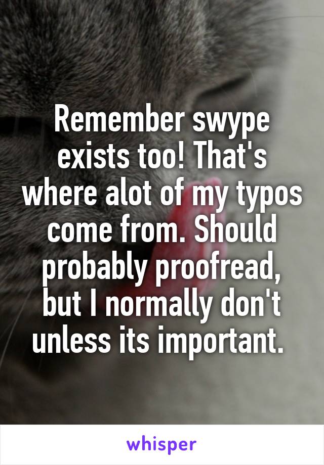 Remember swype exists too! That's where alot of my typos come from. Should probably proofread, but I normally don't unless its important. 