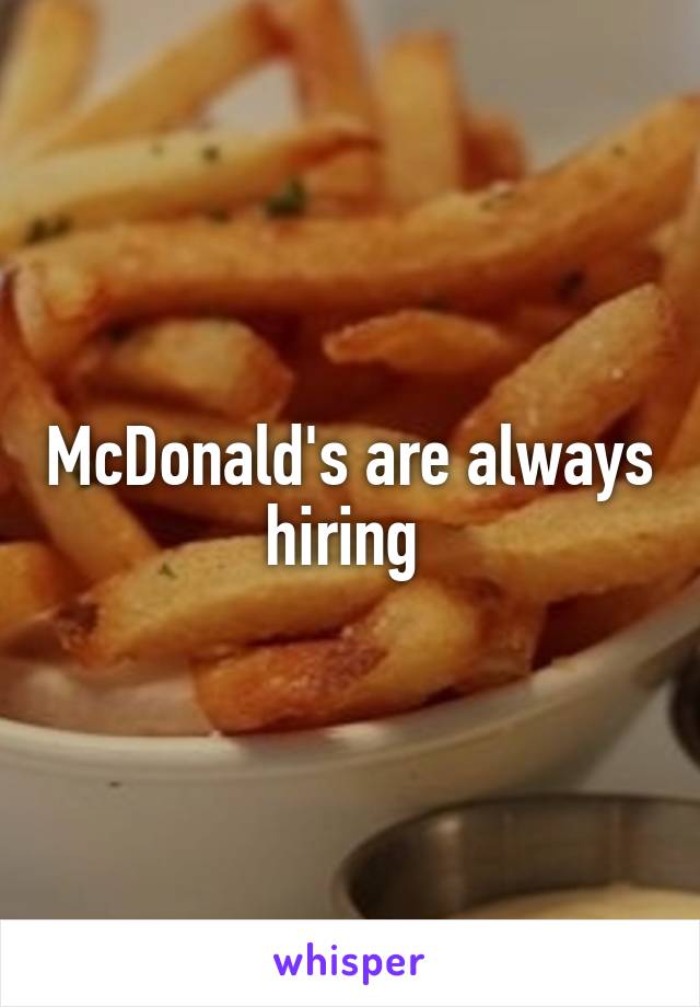 McDonald's are always hiring 