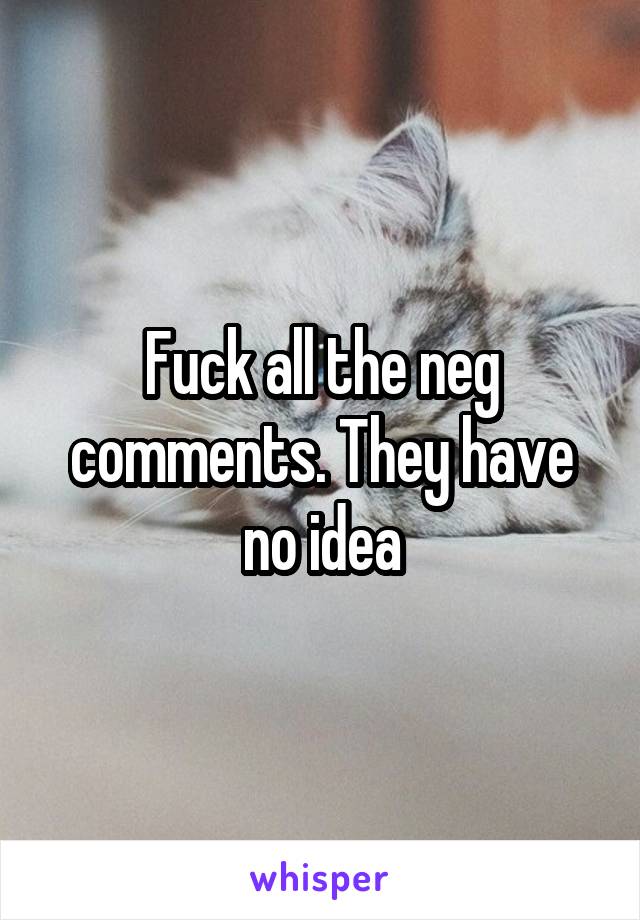 Fuck all the neg comments. They have no idea