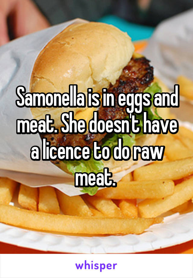 Samonella is in eggs and meat. She doesn't have a licence to do raw meat. 